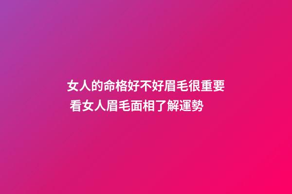 女人的命格好不好眉毛很重要 看女人眉毛面相了解運勢